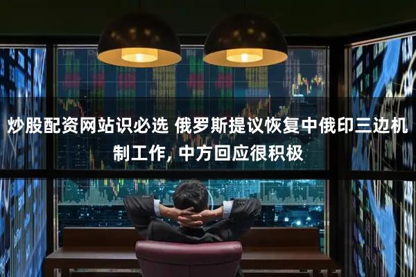 炒股配资网站识必选 俄罗斯提议恢复中俄印三边机制工作, 中方回应很积极