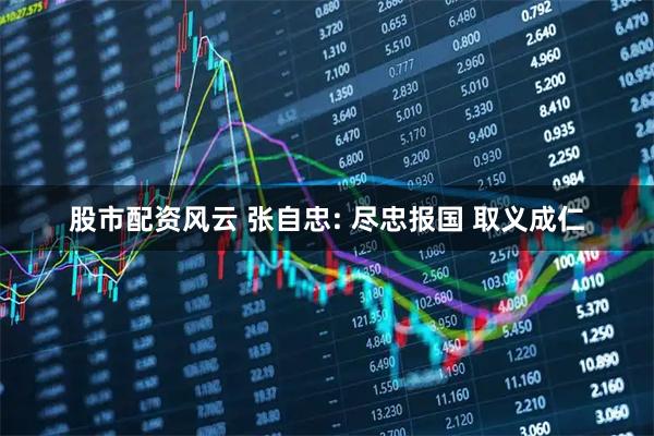 股市配资风云 张自忠: 尽忠报国 取义成仁