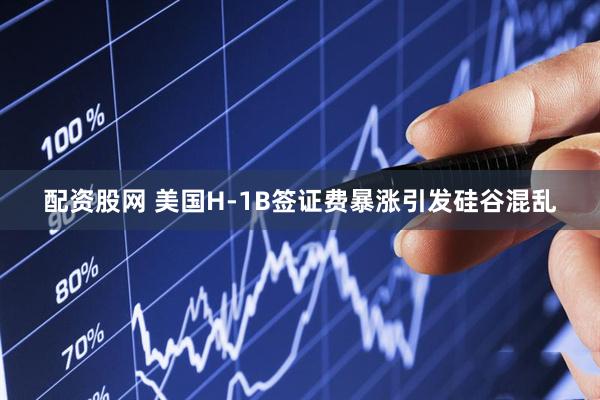 配资股网 美国H-1B签证费暴涨引发硅谷混乱