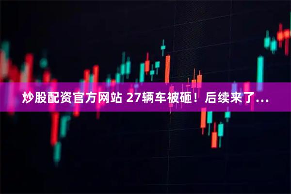 炒股配资官方网站 27辆车被砸！后续来了…