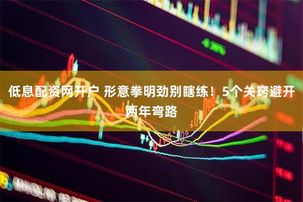 低息配资网开户 形意拳明劲别瞎练！5个关窍避开两年弯路
